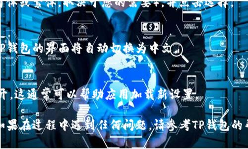 要在TP钱包中设置中文，您可以按照以下步骤进行操作：

1. **打开TP钱包应用**：
   首先，确保您的设备上已经安装了TP钱包应用。点击图标以打开它。

2. **进入设置菜单**：
   在钱包主界面，找到并点击右下角的“我”或类似的个人中心选项。进入后，您会看到多个选项。

3. **选择语言设置**：
   在个人中心页面，向下滚动，找到“设置”或“语言”选项。点击它以进入语言设置界面。

4. **选择中文**：
   在语言选项中，您将看到多种语言可供选择。找到中文（简体或繁体，取决于您的需要），并点击选择。

5. **确认修改**：
   一旦选择了中文，系统可能会提示您确认更改。确认后，TP钱包的界面将自动切换为中文。

6. **重启应用（可选）**：
   如果界面没有立即更改，尝试关闭TP钱包应用并重新打开。这通常可以帮助应用加载新设置。

通过以上步骤，您应该能够成功将TP钱包设置为中文界面。如果在过程中遇到任何问题，请参考TP钱包的帮助文档或联系客服以获取进一步指导。希望这能帮助到您！