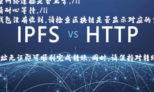 将火币网的币转入TP钱包的步骤相对简单。以下是详细的操作流程，以及一些需要注意的事项。

第一步：准备工作
在进行转账之前，确保您已经完成以下准备工作：
ul
    li确保您在火币网和TP钱包都拥有有效的账户。/li
    li在TP钱包中，找到您希望接收币种的地址。/li
    li确保您了解要转账的币种是支持的。/li
/ul

第二步：获取TP钱包的地址
转账的第一步是获取您TP钱包中对应币种的接收地址。以下是找到和复制地址的步骤：
ul
    li打开TP钱包应用，登录您的账户。/li
    li选择您想要接收的币种。例如，比特币或以太坊。/li
    li点击“接收”或“收款”选项。您会看到一个二维码和一串字母数字组合的地址。/li
    li复制这个地址，要小心不要复制错误。/li
/ul

第三步：在火币网进行转账
现在，您需要将火币网中的币转账到您复制的TP钱包地址。请按照以下步骤操作：
ul
    li访问火币网并登录。/li
    li在账户界面找到“资金管理”或“钱包”选项，点击进入。/li
    li选择您想要转账的币种，例如比特币。/li
    li点击“提现”或“转出”按钮。/li
    li在“提现地址”中粘贴您之前复制的TP钱包地址。/li
    li输入您想要转出的数量，确认无误后，继续进行转账。/li
    li根据提示完成安全验证，例如输入短信验证码。/li
/ul

第四步：确认转账状态
一旦您提交转账请求，转账通常会在几分钟内完成。但在某些情况下可能需要更长时间。这是一些确认转账状态的步骤：
ul
    li在火币网的提现记录中查看您的转账请求状态。/li
    li打开TP钱包，查看您是否收到转账。如果没有，请耐心等待，可能需要一些时间处理。/li
/ul

第五步：处理常见问题
在转账过程中，您可能会遇到一些问题。以下是一些常见问题及其解决方法：
ul
    listrong转账失败：/strong确认您所输入的TP钱包地址是否正确，检查网络连接是否正常。/li
    listrong转账时间过长：/strong区块链网络的繁忙可能会导致延迟，请耐心等待。/li
    listrong收不到币：/strong如果转账已经成功在火币网中显示，但TP钱包没有收到，请检查区块链是否显示对应的交易记录。/li
/ul

总结
将火币网的币转到TP钱包的过程并不复杂。只需仔细按照步骤操作，确保地址无误即可顺利完成转账。同时，请保持对转账安全性的关注，切勿向不可信的地址转账。\n希望以上信息对您有所帮助！

如有其他问题，欢迎随时询问！