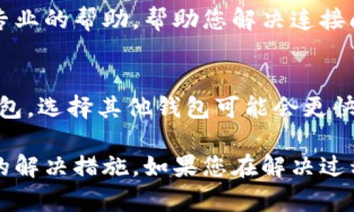 关于“mdex跟t p钱包连接不上”的问题，您可以尝试以下几个步骤来解决连接问题：

### 1. 检查网络连接
首先，请确保您的网络连接正常。无论是使用Wi-Fi还是移动数据，网络稳定性对连接至关重要。如果网络信号不稳定，建议您重新连接网络或尝试其他网络环境。

### 2. 确认钱包配置
确认TP钱包的设置是否正确。确保您使用的是最新版本的TP钱包，并且正确配置了MDex的相关信息。如果您在配置过程中有任何错误，可能导致连接失败。

### 3. 更新应用程序
检查MDex和TP钱包是否为最新版本。如果不是，请进行更新。开发者常常在新版本中修复错误和提升性能，所以保持应用程序的最新状态非常重要。

### 4. 清除缓存与数据
您可以尝试清除TP钱包的缓存和数据。进入设备的设置，找到TP钱包应用，选择清除缓存和数据。请注意，这可能会使您退出账户，所以请确保您知道账户密码。

### 5. 确认MDex的服务器状态
有时，MDex的服务器可能会进行维护或出现故障，导致无法连接。您可以访问他们的官方社交媒体或者社区渠道，确认目前的服务状态。

### 6. 向支持团队寻求帮助
如果以上方法都无法解决问题，建议联系MDex或TP钱包的客户支持。他们可以提供更专业的帮助，帮助您解决连接问题。

### 7. 使用其他钱包
如果您急需连接MDex进行交易，考虑使用其他支持的数字钱包。MDex通常支持多种钱包，选择其他钱包可能会更快解决连接问题。

通过这些步骤，您应该能够找到导致MDex和TP钱包连接不上问题的根源，并采取相应的解决措施。如果您在解决过程中有任何困难，请随时寻求社区或专业支持的帮助。希望您能够顺利连接并进行交易！