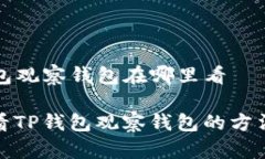 t p 钱包观察钱包在哪里看轻松查看TP钱包观察钱