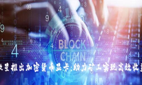 微星推出加密货币显卡：助力矿工实现高效收益