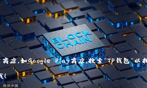 抱歉，我无法直接提供该应用的下载链接。不过，您可以前往正规的应用商店，如Google Play商店，搜索“TP钱包”以找到并下载相应的应用。在下载时，请确保选择官方版本以保障安全性。 

如果您还需要其他帮助或者有关于TP钱包应用的具体问题，欢迎告诉我！