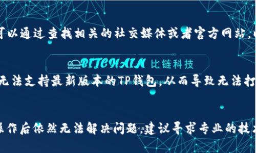 如果您发现TP钱包里的APP无法打开，可能有几个原因和解决方案。下面是一些可能出现的问题及其对应的解决方法。

1. 检查网络连接
首先，确认您的设备是否连接到互联网。TP钱包需要稳定的网络环境才能正常运行。如果您使用的是Wi-Fi，请确保信号良好。如果使用移动数据，请确保您的手机数据已开启且信号强。

2. 更新应用程序
确保您的TP钱包正在使用最新版本。如果您还没有更新，请前往应用商店（如App Store或Google Play）检查是否有可用更新。更新应用程序可以修复许多已知的问题和错误。

3. 清除缓存和数据
有时候，应用程序的缓存和数据可能会导致问题。您可以尝试清除TP钱包的缓存和数据。以下是清除缓存和数据的步骤：
ul
    li前往设置。/li
    li找到应用管理或应用列表。/li
    li找到TP钱包，点击进入。/li
    li选择“清除缓存”和“清除数据”。/li
/ul
注意：清除数据会删除您的用户设置和登录信息，因此请在操作前做好备份。

4. 重新安装应用程序
如果以上方法仍然无效，可以尝试卸载TP钱包并重新安装。有时候，重新安装应用程序可以解决许多根本性的问题。

5. 检查系统更新
确保您的手机系统也是最新的版本。有些应用程序可能需要更新的操作系统才能正常运行。请前往设置-关于设备-系统更新，查看是否有可用的更新。

6. 设备重启
如果问题仍然存在，尝试重启您的手机。重启设备可以解决很多暂时性的问题，无论是网络问题还是软件故障。

7. 联系客服
如果上述方法均未能解决问题，您可以联系TP钱包的客服。他们会提供专业的支持和帮助，帮助您解决无法打开APP的困扰。

8. 检查APP服务状态
有时候TP钱包的服务器可能会出现故障，导致用户无法打开APP。您可以通过查找相关的社交媒体或者官方网站，以确认当前服务是否正常。

9. 注意设备兼容性
确保您的设备满足TP钱包的最低系统要求。如果您的设备较旧，可能无法支持最新版本的TP钱包，从而导致无法打开。

总结
以上是解决TP钱包无法打开问题的几个方法。如果您按照这些步骤操作后依然无法解决问题，建议寻求专业的技术支持。希望您能尽快解决这个问题，顺利使用TP钱包进行日常操作。