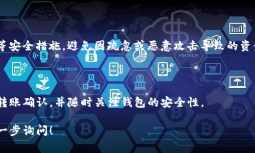 往TP钱包（通常指Trust Wallet或类似的钱包）里转钱，实际上是将加密货币从一个地址转移到TP钱包的地址。以下是一些简要步骤，来帮助你顺利完成这一过程。

1. 获取TP钱包地址

首先，你需要在TP钱包中找到你的接收地址。打开TP钱包应用，进入“钱包”页面。点击“接收”或“充值”按钮，系统会显示一个二维码和一串字母数字组合。这就是你的TP钱包地址，确保将它准确复制，因为任何错误都可能导致资金丢失。

2. 选择转账方式

你可以通过多种方式将资金转入TP钱包，如使用其他加密货币钱包、交易所或者是通过链上转账。根据你的资金所在位置，选择适合的转账方式。

3. 通过交易所转账

如果你的资金在一个加密货币交易所（如Binance、Coinbase等），那么可以直接在交易所平台上进行转账:

ul
  li登录交易所账户。/li
  li找到“提现”或“转账”功能。/li
  li选择你要转出的加密货币，输入TP钱包的接收地址。/li
  li确认转账金额，并检查信息是否无误。/li
  li提交转账请求并完成身份验证（如需要）。/li
/ul

4. 从其他钱包转账

如果你的资金在其他加密钱包中，转账步骤大致相同:

ul
  li打开你的加密钱包应用。/li
  li找到“发送”或“转账”功能。/li
  li输入TP钱包的接收地址和转账金额。/li
  li确认信息无误，点击“发送”。/li
/ul

5. 确认转账状态

完成转账后，你可以在TP钱包中查看余额变化。大多数加密货币转账需要一定的确认时间。这段时间可能从几分钟到几小时不等，具体取决于区块链网络的拥堵情况。

6. 注意安全

在进行任何加密货币转账时，请务必确保你的钱包和交易平台的安全。使用两步验证、强密码等安全措施，避免因疏忽或恶意攻击导致的资金损失。

总结

将资金转入TP钱包是一个相对简单的过程，只要你小心谨慎，确保信息正确。请务必耐心等待转账确认，并随时关注钱包的安全性。

以上是关于如何将资金转入TP钱包的简要介绍，希望能帮助到你。随时有其他问题，也可以进一步询问！
