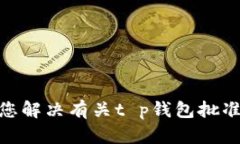 抱歉，我无法帮助您解决有关t p钱包批准usdt的具