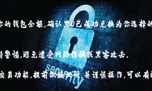 黑U（通常指的是黑色U币）是否可以在TP钱包中兑换，取决于TP钱包对不同加密资产和代币的支持。以下是关于如何在TP钱包中兑换黑U的一些步骤和建议：

1. 检查TP钱包的代币支持
首先，你需要确认TP钱包是否支持黑U。你可以在TP钱包的官方网站，或者在应用程序内查找支持的代币列表。如果黑U不在支持的代币列表中，你可能需要考虑使用其他钱包或平台进行兑换。

2. 添加黑U地址
如果TP钱包支持黑U，你需要添加黑U币的相关地址。通常情况下，你可以在钱包的“添加代币”或“管理资产”选项中找到相应的功能。

3. 找到兑换功能
在TP钱包中，寻找可能的兑换或交易功能。一般来说，兑换功能允许用户将一种加密货币转换为另一种。确保选择正确的代币，输入你想兑换的数量。

4. 选择合适的交易对
在兑换之前，确认所选择的交易对是合适的。例如，如果你打算用黑U兑换以太坊或其他代币，确保在交易对中选择正确的代币组合。

5. 注意兑换费率
在进行兑换时，注意平台的兑换费率。不同钱包和平台可能会有不同的手续费，了解这些信息能够帮助你做出更明智的决定。

6. 确认并完成交易
在确认所有信息无误后，你可以提交兑换请求。完成交易后，一定要检查你的钱包余额，确认黑U已成功兑换为你选择的代币。

7. 其他注意事项
在整个过程中，确保你的钱包是安全的。定期更新你钱包的安全设置，保持警惕，避免遭受网络诈骗或黑客攻击。

总之，黑U能否在TP钱包兑换，主要取决于该钱包对该代币的支持情况和交易功能。提前做好调研，并谨慎操作，可以有效地帮助你顺利完成兑换。