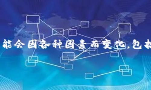 在这里，我无法提供具体的实时数据或直接信息。关于TP钱包（TokenPocket）购买加密货币的手续费，一般来说，手续费可能会因各种因素而变化，包括交易所政策、网络拥堵情况、以及具体的交易方式等。建议您访问TP钱包的官方网站或应用程序，查看最新的手续费信息。

如果您需要关于如何在TP钱包上买币、手续费的计算方法或者其他相关信息，请告知！