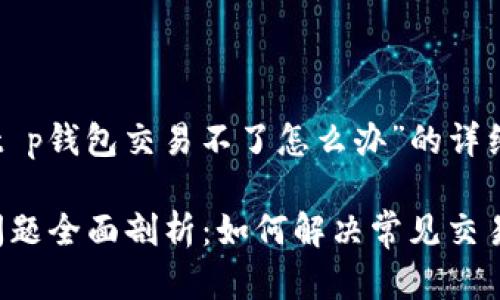 以下是关于“t p钱包交易不了怎么办”的详细介绍和分析。

TP钱包交易问题全面剖析：如何解决常见交易困扰