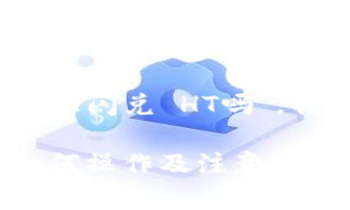 关于您的问题“T P钱包 USDT闪兑 HT吗”，我将为您详细介绍相关内容。

TP钱包中的USDT闪兑HT：如何操作及注意事项