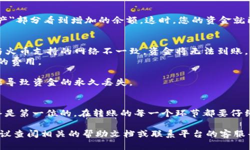 为了将资金从TP钱包转移到火币（Huobi）交易所，您需要遵循一些步骤。下面我将为您详细介绍这个过程。

步骤一：准备工作
在开始之前，请确保您在火币交易所已经注册并完成了身份验证。您还需要确保您的TP钱包里有足够的数字货币余额。选定的数字货币需要在火币交易所支持交易。

步骤二：获取火币的充币地址
登录您的火币账户，然后导航到