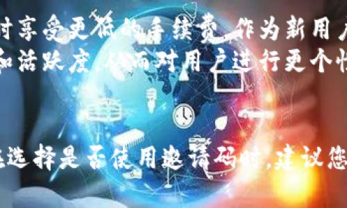 如果您在注册tP钱包时没有填写邀请码，可能会影响您获得一些初始奖励或优惠。在很多情况下，平台会通过邀请码来识别新用户，并为推荐人以及被推荐人提供相应的奖励。

tP钱包邀请码的作用
tP钱包使用邀请码的主要目的是为了促进用户推荐和吸引新用户。通过填写邀请码，用户通常能够获得一定的奖励，如积分、代币或手续费减免等。这种激励机制能够鼓励现有用户分享钱包，增加平台的活跃度。

没有邀请码会发生什么
如果您在注册tP钱包时选择不填写邀请码，您仍然可以顺利完成注册并使用钱包的基本功能。但是，您将可能会错过一些特殊的优惠和奖励。很多时间，这些奖励精选了首次用户，旨在激励他们进行首次的交易或存款。

如何获得邀请码
如果您已经注册了钱包，但未填写邀请码，您可以尝试几种方式来获取邀请码及其带来的好处。首先，可以向您的朋友询问，他们是否有邀请码可以分享。许多用户会在社交媒体、论坛或相关社区分享他们的邀请码以吸引更多的新用户。
其次，您也可以关注tP钱包的官方渠道。平台可能会不定期地举办一些活动，以鼓励用户使用邀请码。这些活动一般会提供额外的奖励，用户只需在指定的时间内完成特定的任务。

填写邀请码的好处
填写邀请码可以为您和推荐人带来实实在在的好处。举例来说，您可能会获得一定数量的加密货币，或者在进行交易时享受更低的手续费。作为新用户，获得这些优惠不仅能够降低您的入门成本，还能在您刚开始使用平台时增强体验。
另外，使用邀请码还有助于构建一个支持性的社区。当用户通过邀请码相互链接时，平台可以更容易地追踪用户增长和活跃度，从而对用户进行更个性化的服务和建议。这对于任何一家数字钱包平台而言，都是非常有价值的。

总结
虽然在tP钱包注册时没有填写邀请码并不会影响您基本的使用权利，但填写邀请码确实能够为您带来更多的好处。在选择是否使用邀请码时，建议您仔细考虑，看看它能为您带来哪些额外的奖励和便利。增强个人用户体验的同时，您也在为钱包的生态系统做出贡献。