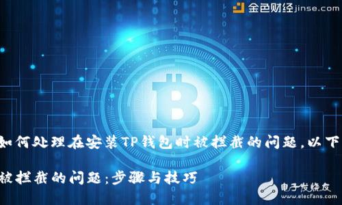 为了让你更好地理解如何处理在安装TP钱包时被拦截的问题，以下是我为你整理的内容。

如何解决安装TP钱包被拦截的问题：步骤与技巧