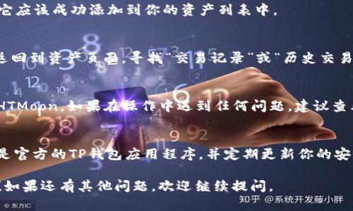 在TP钱包购买HTMoon后的资产在哪里查看的步骤如下：

1. 打开TP钱包
首先，确保你已经在你的手机上下载并安装了TP钱包。如果你还没有账户，请根据应用程序的指示注册一个账户。

2. 登录你的账户
输入你的账号和密码，用以登录TP钱包。确保你输入的信息是正确的。

3. 导航到资产页面
登录后，你会进入主界面。在界面上，找到“资产”或“钱包”选项。通常，你会在底部导航栏见到这个选项。

4. 查找HTMoon资产
在资产页面，你会看到你所有的加密货币资产。如果你购买了HTMoon，它可能会出现在这个页面中。如果没有看到HTMoon，请继续阅读下一步。

5. 添加HTMoon资产
如果HTMoon不在你的资产列表中，你需要手动添加它。在资产页面，你可能会看到“添加资产”或“管理资产”的选项。点击这个选项。

6. 搜索HTMoon
在添加资产的页面中，有一个搜索框。输入“HTMoon”进行搜索。确保你搜索的是正确的代币，以避免添加错误或不存在的代币。

7. 添加并确认
找到HTMoon后，选择它并点击“添加”或“确认”。此时，它应该成功添加到你的资产列表中。

8. 查看交易记录
如果仍然无法找到你的HTMoon，可以查看交易记录。返回到资产页面，寻找“交易记录”或“历史交易”的选项。确认你的购买是否成功完成。

总结
通过以上步骤，你应该能够在TP钱包中找到你购买的HTMoon。如果在操作中遇到任何问题，建议查看TP钱包的帮助中心或联系客服进行进一步的咨询。 

注意事项
保持你的钱包和私钥的安全非常重要。确保你使用的是官方的TP钱包应用程序，并定期更新你的安全设置。

希望以上信息能够帮助你成功找到你的HTMoon资产！如果还有其他问题，欢迎继续提问。