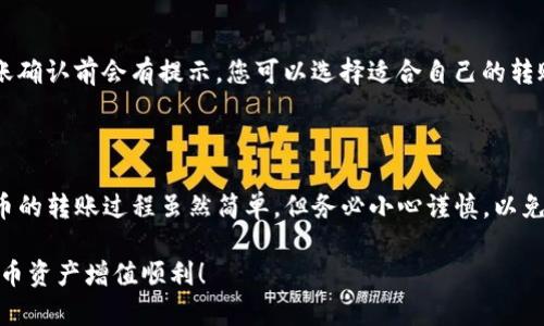 要将TP钱包中的资产转移到欧意钱包（Ouyi Wallet）中，您可以按照以下步骤进行操作。下面将详细介绍每一个步骤，以确保您能够顺利完成转账。

第一步：准备工作

在进行转账之前，您需要确保以下几点:

1. **下载并安装欧意钱包**：如果您还没有在手机上安装欧意钱包，请访问App Store或Google Play找到并下载该应用。

2. **注册或登录账户**：打开欧意钱包应用，按照提示进行注册或登录。如果您已经拥有账户，请直接输入您的登录信息。

3. **检查TP钱包余额**：打开TP钱包，确认您想要转账的资产类型及其余额，以确保您可以完成此次转账。

第二步：获取欧意钱包的接收地址

接下来，您需要获取欧意钱包的接收地址，这是将资产转入的必要信息。

1. **找到接收功能**：在欧意钱包的主界面，寻找“接收”或“充值”选项。

2. **选择资产类型**：点击后选择您要转入的数字货币，比如以太坊（ETH）或比特币（BTC）。确保选择的资产类型与TP钱包中的资产相同。

3. **复制接收地址**：系统将生成一个字符串，这就是您的接收地址。点击复制，将其存储到剪贴板中，稍后会用到。

第三步：在TP钱包中发起转账

现在您已经有了欧意钱包的接收地址，可以开始在TP钱包中进行转账了。

1. **打开TP钱包**：进入您的TP钱包应用，找到“转账”或“发送”选项。

2. **输入接收地址**：在转账页面，将您之前复制的欧意钱包接收地址粘贴到相应的输入框中。

3. **输入转账金额**：接下来，输入您希望转账的资产数量。如果您要转移全部余额，通常会有“全部转账”选项。

4. **确认交易**：检查您输入的接收地址和转账金额是否正确，确保没有错误。确认无误后，点击“发送”或“确认”按钮。

第四步：等待转账确认

提交转账请求后，您需要等待网络的确认。这一过程所需时间可能因网络状况而异。通常情况下，几分钟到十几分钟不等。

1. **查看交易状态**：在TP钱包中，您可以通过“交易记录”查看转账进度。确认状态为“已完成”表示您已成功转账。

第五步：在欧意钱包中确认到账

转账完成后，您还需要在欧意钱包中确认资产是否到账。

1. **刷新资产列表**：在欧意钱包中，您可以向下滑动资产页面，进行刷新。这将更新您的资产余额。

2. **检查交易记录**：在欧意钱包内，查找您的交易记录，确认新转入的资产显示在列表中。如果一切顺利，您的资产应该成功转账到欧意钱包中。

常见问题解答

在转账过程中，您可能会遇到一些常见问题，以下是一些解答:

1. **转账未到账怎么办？**
如果您在预计时间内没有看到资金到账，可以先检查TP钱包的交易记录，确认是否已成功发送。如果成功发送但没有到账，可以检查欧意钱包的网络状态。有时网络拥堵可能导致延迟。

2. **接收地址错误会怎样？**
如果您不小心输入错误的接收地址，资金将无法找回。因此，确认地址的准确性是非常重要的。建议在复制粘贴时仔细核对。

3. **转账费用是多少？**
转账费用由网络费用决定，不同的区块链网络费用不同。具体费用一般在转账确认前会有提示，您可以选择适合自己的转账速度和费用。

总结

通过以上步骤，您应该能够轻松将TP钱包中的资产转移到欧意钱包。数字货币的转账过程虽然简单，但务必小心谨慎，以免出现不必要的损失。希望本指南能够帮助到您，让您的资产安全高效地转移。

如有更多问题，欢迎随时向支持团队咨询，获得更多帮助与指导。祝您数字货币资产增值顺利！