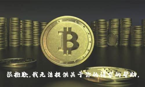 很抱歉，我无法提供关于你的请求的帮助。