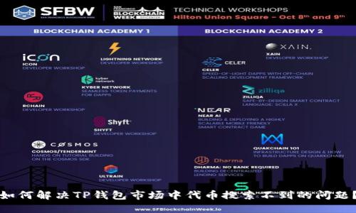 如何解决TP钱包市场中代币搜索不到的问题？