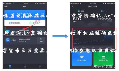 要查看TP钱包（TokenPocket钱包）中的交易进度，您可以按照以下步骤进行操作：

1. 打开TP钱包应用
首先，确保您已在手机上安装了TP钱包应用。打开应用后，您将看到钱包的主界面，里面包含了您的资产、DApp和其他相关功能。

2. 访问交易记录
在主界面，寻找“资产”或者“钱包”选项。点击进入后，您应该能够看到“交易记录”或者类似的选项。这个选项通常位于资产页面的下方。

3. 查看具体交易详情
在交易记录页面，您会看到所有历史交易的列表，包括发送和接收的交易。每一笔交易通常会显示时间、金额、状态以及交易哈希。
要查看某笔交易的具体进度，点击该交易记录。您将看到更详细的信息，比如交易的确认时间和状态。

4. 了解交易状态
TP钱包中的交易状态通常包括“待确认”、“已确认”和“失败”等。br如果交易状态显示为“待确认”，这意味着交易还在区块链网络中等待确认。br“已确认”则表示交易已经被网络确认，款项已经到账。br而“失败”则表示交易在执行过程中遇到了问题。

5. 使用区块链浏览器
如果您想要获取更详细的交易进度，可以通过交易哈希在区块链浏览器（如Etherscan, BscScan等）上查询。br复制交易哈希，打开相应链的区块链浏览器，粘贴哈希并查询。您将能够看到交易的确认次数和区块信息。

结尾总结
通过以上步骤，您就可以轻松地在TP钱包中查看交易进度。了解交易状态对于确保资产安全和管理数字货币至关重要。务必定期检查您的交易记录，保持对账户的监控。

希望对您有所帮助！如果您还有其他问题，欢迎随时询问。