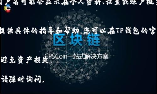 要查看您的TP钱包用户名，请按照以下步骤进行操作：

步骤1：打开TP钱包应用
首先，确保您已经在手机上安装了TP钱包应用。如果尚未安装，请前往应用商店（如Apple App Store或Google Play Store）下载并安装。

步骤2：登录您的钱包
启动TP钱包应用后，输入您的密码或通过其他身份验证方式登录您的账户。如果您忘记了密码，可以在登录界面找到“忘记密码”选项进行重置。

步骤3：查找用户名
登录成功后，通常您会看到一个主界面。在这个界面上，寻找您的账户信息。用户名可能会显示在个人资料、设置或账户概览的区域。如果找不到，可以尝试点击个人头像或用户名，进入详细信息页面。

步骤4：联系客服支持
如果您仍然找不到您的用户名，可以联系TP钱包的客户支持。他们可以为您提供具体的指导和帮助。您可以在TP钱包的官方网站或应用内找到联系方式。

注意事项
请注意，保护您的钱包信息非常重要。不要将用户名和密码分享给任何人，以避免资产损失。

通过以上步骤，您应该能够顺利查看您的TP钱包用户名。如果还有其他疑问，请随时询问。