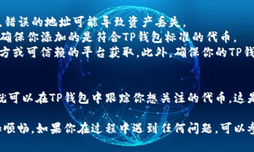在TP钱包中自定义添加合约地址是一个简单的过程，可以帮助你更好地管理那些你想要跟踪的 ERC-20 或其他类型的代币。下面将详细介绍操作步骤。

步骤一：打开TP钱包
首先，确保你已经下载并安装了TP钱包，如果你尚未注册账户，请先完成注册。打开应用后，输入你的密码以进入钱包界面。

步骤二：进入资产界面
当你登录到TP钱包后，从底部菜单中选择“资产”选项。这将带你到你的所有余额和持有的代币一览的页面。

步骤三：添加代币
在资产页面，通常会有一个“添加代币”或“添加自定义代币”的选项。点击这个选项，进入代币添加界面。

步骤四：选择自定义代币
在添加代币的界面中，寻找“自定义添加”或类似的选项。通过这个选项，你将能够手动输入合约地址。

步骤五：输入合约信息
在自定义代币界面，系统会提示你输入合约地址。确保你输入的是正确的地址，以避免资产丢失。此外，系统可能会要求你输入代币的名称和符号，比如“USDT”和“USDT”。

步骤六：确认添加
填写完成后，检查看看输入的信息是否无误，包括合约地址、名称和符号。确认无误后，点击“确认”或“添加”按钮。此时，TP钱包会将这个代币添加到你的资产列表中。

步骤七：查看添加的代币
添加成功后，你可以在资产页面找到刚才添加的代币。如果你发现它没有显示，尝试刷新页面或者重启应用。

注意事项
1. **确保准确性**：在输入合约地址前，一定要确认其准确性。错误的地址可能导致资产丢失。
2. **代币支持**：不是所有的合约地址都能在TP钱包中添加，确保你添加的是符合TP钱包标准的代币。
3. **安全性**：尽量避免通过不明渠道获取合约地址，使用官方或可信赖的平台获取。此外，确保你的TP钱包是最新的版本，以免出现兼容性问题。

总结
自定义添加合约的步骤并不复杂，只需按照上述步骤操作，你就可以在TP钱包中跟踪你想关注的代币。这是在管理和投资加密货币时非常实用的技能。

希望本指南能为你提供帮助，让你在使用TP钱包的过程中更加顺畅。如果你在过程中遇到任何问题，可以参考TP钱包的官方帮助文档，或在相关论坛上寻求帮助。