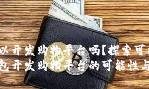 t p钱包可以开发购物平台吗？探索可能性与优势
探索t p钱包开发购物平台的可能性与优势