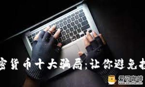 揭露加密货币十大骗局：让你避免投资陷阱