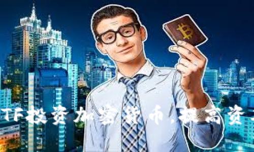 如何通过ETF投资加密货币，提高资本回报潜力
