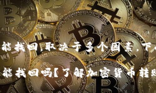 转移出TP钱包的加密货币是否能找回，取决于多个因素。下面我将为您详细解答这一问题。

### TP钱包转出去的币真的能找回吗？了解加密货币转账的可追溯性和找回方法