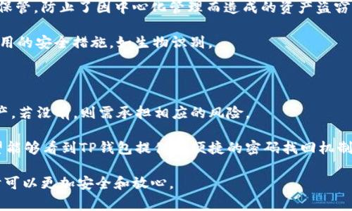 在使用TP钱包时，忘记密码是一个常见的问题。TP钱包即“TokenPocket”钱包，作为一个多链数字资产钱包，它为用户提供了安全、便捷的资产管理方式。如果你忘记了TP钱包的密码，别担心，接下来我将详细说明如何找回密码。

一、TP钱包密码重置的基本步骤

当你忘记TP钱包的密码时，首先要了解，TP钱包并不直接提供密码找回的功能。因为TP钱包采用了去中心化的设计，用户的私钥和密码都是存储在用户的设备上，并非在服务器上。因此，一旦丢失密码，便不能通过传统的方式找回。

然而，TP钱包提供了通过助记词恢复钱包的途径。助记词是在创建钱包时生成的一组随机单词，是用户资产的唯一钥匙。在这种情况下，如果你还保留着助记词，就可以顺利恢复钱包。下面是具体步骤：

二、使用助记词恢复钱包

1. 打开TP钱包应用。

2. 在登录界面选择“恢复钱包”。

3. 输入你在创建钱包时获得的助记词。请注意，助记词需要按正确的顺序输入。通常，助记词由12个或24个单词组成，切勿遗漏。

4. 输入完助记词后，设置一个新的密码。确保新的密码既安全又易于记忆。

5. 点击确认完成恢复，重新登录即可。

三、如果没有助记词该怎么办?

如果你没有保留助记词，遗憾的是，TP钱包无法帮助你恢复密码。在这种情况下，你将无法访问该钱包中的数字资产。为此，强烈建议在初次创建钱包时，务必妥善保管好助记词。

四、如何安全保存助记词和密码

1. **纸质记录**：最简单直接的方法是将助记词和密码写在纸上，并谨慎保存。切勿将它们保存在手机或电脑中。

2. **密码管理软件**：使用加密的密码管理软件来保存密码，同时也可以记录助记词。确保软件的安全性和知名度。

3. **多重备份**：可以考虑将助记词和密码备份在不同的地方。例如，可以将一份存放在家中，另一份存放在安全的地方。

五、TP钱包常见问题解答

在此部分，我们将解答一些用户在使用TP钱包过程中常遇到的问题。

h41. TP钱包的助记词是什么？/h4
助记词是一组随机生成的单词，通常为12或24个，用于备份和恢复钱包。它是钱包安全的重要组成部分。

h42. 忘记钱包密码怎么恢复？/h4
如前所述，若忘记钱包密码且没有助记词，你无法恢复钱包中的资产。强烈建议在初次设置时保存助记词。

h43. 如何防止密码被泄露？/h4
请确保定期更改密码，并启用双重身份验证。如果使用公共Wifi时，请避免进行重要的账户操作。

h44. 什么是冷钱包和热钱包？/h4
冷钱包是指离线状态下存储加密货币的钱包，安全性较高。热钱包则是在线状态，使用较为便捷，但安全性相对较低。

六、TP钱包的安全性分析

TP钱包在数字资产管理中以其去中心化的特性而闻名。用户的私钥和助记词均由用户自己保管，防止了因中心化管理而造成的资产盗窃风险。

但是，用户自身也有责任保护好自己的资产。建议定期更新密码，使用强密码，并启用所有可用的安全措施，如生物识别。

七、总结

忘记TP钱包密码并不可怕，关键是要妥善保管助记词。若有助记词，即可轻松找回钱包和资产。若没有，则需承担相应的风险。

日常使用中，保持安全意识，定期检查和更新密码，是保护数字资产的最佳方式。在未来，希望能够看到TP钱包提供更便捷的密码找回机制，帮助更多用户。始终记得，安全第一，这也是每位数字资产持有者必须时刻铭记的责任。

通过以上内容，希望能够帮助用户处理TP钱包密码忘记的问题，确保大家在使用数字钱包时可以更加安全和放心。