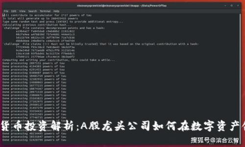 2023年加密货币投资解析：A股龙头公司如何在数字资产领域引领潮流