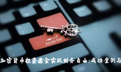 如何通过加密货币投资基金实现财务自由：成功案例与投资策略