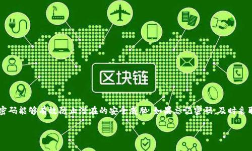 对于“TP钱包没有密码可以登录吗”这个问题，可以从几个方面进行解答。TP钱包是一种数字钱包，通常用于存储加密货币。以下是一些相关的信息和建议。

什么是TP钱包？
TP钱包是一种流行的数字资产管理工具。用户可以通过TP钱包存储、管理和交易多种加密货币。它具有界面友好、操作简便的特点，适合新手和普通投资者使用。

登录TP钱包的基本方式
通常情况下，TP钱包的登录需要用户提供一定的验证信息。这可以是密码、手机验证码或其他认证方式。校验的目的是为了保护用户的资产安全。

没有密码可以登录吗？
如果您没有TP钱包的密码，登录可能会受到限制。大多数钱包程序不允许用户在没有合适验证的情况下登录。这是为了防止未授权访问和保护用户资产安全。

如果忘记了密码怎么办？
如果您忘记了TP钱包的密码，通常可以通过以下几个步骤来恢复：
ul
    li使用找回密码的功能，大多数钱包都有这一选项。/li
    li检查您的电子邮件或短信，看看是否有密码重置的链接。/li
    li如果您设置了安全问题，可以通过回答问题来重置密码。/li
    li如果钱包支持备份功能，并且您有备份，使用备份文件恢复钱包。/li
/ul

如何保护您的TP钱包？
保护TP钱包安全非常重要。以下是一些建议：
ul
    li设置一个强密码，并定期更换密码。/li
    li启用双重认证功能，为账户增加额外的安全层。/li
    li定期备份钱包，以防数据丢失。/li
    li避免在公共网络中登录，确保您的设备安全。/li
/ul

总结
没有密码通常是无法登录TP钱包的。保护账户的安全尤为重要，确保定期备份和设置强密码能够有效防止潜在的安全威胁。如果忘记密码，及时采取恢复措施是关键。通过实施安全措施，您可以更安全地使用TP钱包，保护您的数字资产。

以上是关于“TP钱包没有密码可以登录吗”的详细解答，希望能帮助到您。