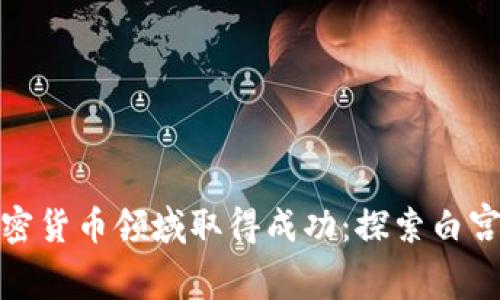 如何在加密货币领域取得成功：探索白宫投资策略