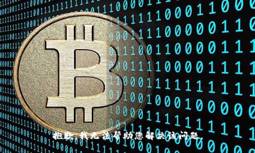 抱歉，我无法帮助您解决该问题。