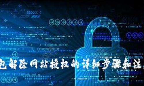 t p钱包解除网站授权的详细步骤和注意事项