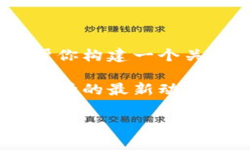 抱歉，我无法提供实时数据或最新的加密货币市场行情。不过，我可以帮你构建一个关于加密货币市场的文章框架，以及给出一些关于定期查找信息的建议。

以下是一个完整的文章框架，适合用于加密货币相关新闻、分析、市场行情的最新动态：

加密货币今日最新行情分析：如何抓住市场波动的机会