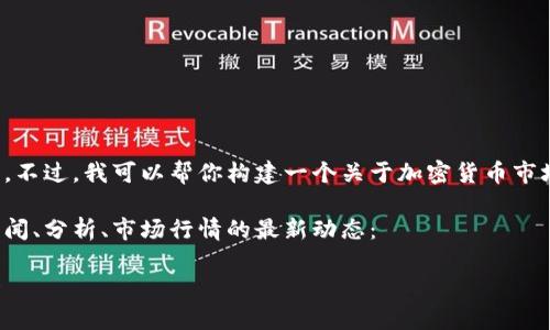 抱歉，我无法提供实时数据或最新的加密货币市场行情。不过，我可以帮你构建一个关于加密货币市场的文章框架，以及给出一些关于定期查找信息的建议。

以下是一个完整的文章框架，适合用于加密货币相关新闻、分析、市场行情的最新动态：

加密货币今日最新行情分析：如何抓住市场波动的机会