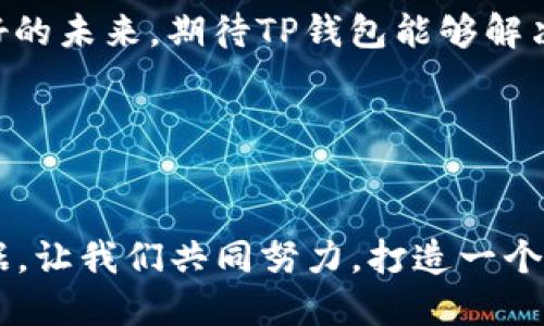 tTP钱包博饼未找到供应商/t

TP钱包, 博饼, 加密货币, 区块链/guanjianci

什么是TP钱包？

TP钱包是一种多功能的数字货币钱包。它的设计旨在为用户提供一个安全、便捷的存储和交易加密货币的平台。TP钱包支持多种主流数字货币，包括以太坊、比特币、以及各种ERC20代币。通过TP钱包，用户可以方便地管理自己的资产，进行无缝的交易。同时，TP钱包也为用户提供了去中心化金融（DeFi）的体验。


博饼的起源与文化意义

博饼是一种传统的民间游戏，源于华南地区的乡村。它通常在节庆之际进行，尤其是在中秋节和新年。博饼通过掷骰子、抽签等方式，让参与者争夺奖品，不仅富有乐趣，还增进了亲友之间的互动。在这种游戏中，运气和策略并存，给人带来无穷的期待与惊喜。


TP钱包与博饼的结合

在数字货币的时代，博饼这一传统游戏逐渐与现代科技结合。在区块链的支持下，通过TP钱包进行的博饼活动，不再是简单的线下游戏。用户可以通过智能合约在TP钱包中进行赌注，体验更加公正透明的博饼过程。此种结合不仅保留了博饼的文化底蕴，还引入了数字货币的创新元素。 


博饼未找到供应商的原因

最近，有关TP钱包博饼活动的消息引起了广泛关注。但有用户反馈表示，参与活动时未找到供应商。这可能是由于以下几个原因：

ul
    li供应商资源不足：在当前市场上，参与博饼活动的供应商并不多。这可能导致用户在进行交易时遇到困难。/li
    li技术问题：由于区块链技术还在不断发展，可能会出现一些技术漏洞，导致用户无法完成供应商的搜索。/li
    li地域限制：某些地区对数字货币的监管政策较为严格，导致供应商不愿意在这些地方开展业务。/li
    li宣传不足：如果博饼活动的宣传力度不够，很多潜在用户可能并不知道存在这样的活动，从而造成参与人数不足。/li
/ul

如何解决供应商不足的问题？

为了有效解决TP钱包博饼活动中的供应商问题，可以采取以下几种措施：

ul
    li扩大供应商网络：通过与更多的游戏开发者和数字资产供应商合作，增加活动的参与度。/li
    li增强平台技术：改善TP钱包的技术架构，使其能够更好地支持供应商的接入。确保操作简单、便捷。/li
    li加强宣传推广：通过社交媒体、广告投放等手段，提高公众对TP钱包博饼活动的知晓率。/li
    li提供培训与支持：为潜在供应商提供必要的技能培训，支持他们快速上手，参与到博饼活动中来。/li
/ul

总结与展望

TP钱包正在经历快速的发展，它不仅仅是一个存储数字资产的工具，还将传统游戏与现代科技完美结合。博饼活动的引入，让TP钱包在增强用户体验方面迈出了重要一步。虽然目前在供应商的寻找上存在一些困难，但只要团队能够持续努力，不断服务，未来将会迎来更加广阔的发展空间。



在这个快速变化的时代，我们有理由相信，数字货币与传统文化的融合会带来更多的可能性。每一次的创新尝试，都将推动我们迈向更加美好的未来。期待TP钱包能够解决目前的供应商问题，给予用户更好的博饼体验。


呼吁参与与反馈

我们希望更多的用户能够参与到TP钱包博饼活动中来，并对平台提出反馈。同时，作为用户，你的意见和建议将是TP钱包进行改进的重要依据。让我们共同努力，打造一个更具互动性与乐趣的数字货币应用平台。
