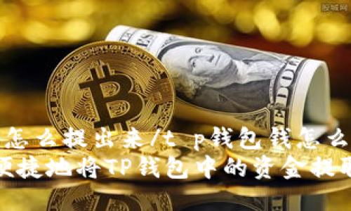 t p钱包钱怎么提出来/t p钱包钱怎么提出来
如何安全便捷地将TP钱包中的资金提取到银行卡
