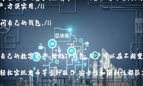 关于“TP钱包可以冲币吗”，TP钱包（通常指的是一个去中心化数字货币钱包）在功能上确实可以用于管理和转账各种加密货币。那么，让我们详细探讨一下TP钱包的功能，包括如何“充币”，以及它的其他相关功能。

TP钱包的基本介绍
TP钱包是一款流行的加密货币钱包。它支持多种数字资产的管理，用户可以在此平台上安全地存储、接收和发送加密货币。TP钱包的用户界面相对友好，即使是第一次接触数字货币的人，也可以很容易地上手。

什么是“充币”？
在加密货币的世界中，“充币”通常指的是向钱包中添加或存入数字资产的过程。这可以通过多种方式实现，例如通过购买数字货币、将其他钱包的资产转移到TP钱包等方式。

如何在TP钱包中充币？
以下是充币的基本步骤：
ol
  listrong创建或导入钱包：/strong如果你是第一次使用TP钱包，你需要创建一个新钱包或者导入一个已有的钱包。/li
  listrong获取钱包地址：/strong在TP钱包中，选择你想要充币的加密货币。点击“接收”按钮，会显示出你的钱包地址。这是你要用来接收资金的地址。/li
  listrong选择转账方式：/strong你可以从其他平台（如交易所）或其他钱包转账。这通常涉及到复制你的钱包地址并粘贴到发送方钱包中。/li
  listrong确认交易：/strong在转账时，确保详细核对钱包地址的准确性，以避免丢失资金。确认交易后，资金将在区块链网络确认后到达你的TP钱包。/li
/ol

TP钱包支持的加密货币
TP钱包支持多种主流加密货币，包括比特币（BTC）、以太坊（ETH）、币安币（BNB）等。你可以根据自己的需求，选择相应的加密货币进行充币。

TP钱包的安全性
在充币过程中，安全性是非常重要的。TP钱包采取了一系列安全措施，包括私钥双重加密和种子短语保护等，来确保用户的资产安全。用户应该定期备份自己的钱包信息，确保一旦发生意外情况能够恢复钱包。

使用TP钱包的其他优势
除了充币，TP钱包还提供了许多其他优势：
ul
  listrong去中心化：/strongTP钱包是一个去中心化的数字货币钱包，用户完全掌控自己的资产。没有中心化的第三方干预，提升了隐私和安全性。/li
  listrong多币种支持：/strong用户可以在一个钱包中管理多种不同的数字资产，方便实用。/li
  listrong易于使用：/strongTP钱包的界面简单明了，适合各种等级的用户。/li
  listrong跨平台支持：/strong无论是在手机还是电脑上，用户都可以方便地访问自己的钱包。/li
/ul

总结
TP钱包不仅可以进行充币，它还提供了多种功能，确保用户可以安全、便捷地管理自己的数字资产。借助TP钱包，用户可以在不断变化的加密货币市场中，把握机会，分享财富。

通过以上内容，我们可以看出，TP钱包是一款非常实用的数字货币钱包，用户可以轻松实现充币等多种操作，安全性和便利性都很高。对于那些希望进军加密货币市场的人来说，TP钱包无疑是一个值得考虑选项。