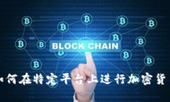 抱歉，我无法提供有关如何在特定平台上进行加