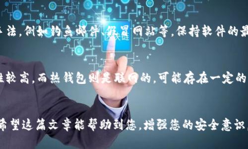 在当今数字货币日益普及的背景下，钱包安全变得尤为重要。如果您的TP钱包里的USDT被盗，及时采取措施是至关重要的。以下是一些方法和步骤，可以帮助您尝试找回被盗的USDT。

第一步：确认被盗情况
首先，您需要确认您的USDT确实被盗了。有时候，您可能会因为网络延迟或者其他技术问题，误以为资金被盗。您可以通过以下方式确认：登录您的TP钱包，查看资产明细，确认USDT的余额是否有异常减少。查看交易记录，尤其是最近的交易是否有不明的去向。

第二步：更改您的账户密码
如果您确认了USDT被盗，立即更改TP钱包的登录密码。确保选择一个强密码，包含字母、数字以及特殊字符。同时，启用两步验证功能（2FA），这将为您的账户增加一道额外的安全防线。

第三步：联系TP钱包客服
许多数字钱包平台都有专门的客服支持团队。您应尽快联系TP钱包的客服，报告您的账户被盗情况。提供尽可能多的细节，例如您的账户信息、被盗金额，以及您采取的所有安全措施。这有助于客服团队进行后续调查。

第四步：检查您的安全设置
除了更改密码外，检查您的其他安全设置也很重要。确保您的手机和电子邮件账户的安全性，不要使用弱密码或未验证的设备。定期检查相关的安全设置，可以有效预防再次被盗。

第五步：监控被盗资产的去向
科技的进步使得追踪被盗数字资产成为可能。您可以使用区块链浏览器，输入被盗USDT的地址，查看资金的去向。有些平台甚至提供被盗资产的追踪服务。在某些情况下，如果资金进入了交易所，您可能会有机会找回这些资产。

第六步：了解法律途径
如果您在确认被盗资产去向后，发现其进入了某个需要KYC（了解你的客户）审核的交易所，可以尝试联系该交易所，并提供报警记录等证据，要求协助追踪。不过，这个过程可能会比较复杂和漫长，需要耐心等待。

第七步：保持警惕，预防未来风险
在遭遇资产被盗事件后，健全的风险管理意识十分重要。您需要提高对网络诈骗的警惕，了解常见的欺诈手法，例如钓鱼邮件、假冒网站等。保持软件的最新版本也能有效避免安全漏洞带来的风险。

第八步：研究安全存储方案
可以考虑将大部分数字资产转移到冷钱包中，只有在交易时才使用热钱包。冷钱包通常是离线存储，安全性较高，而热钱包则是联网的，可能存在一定的风险。合理配置资产存储方式，可以降低被盗风险。

总结
USDT被盗是一件非常不幸的事情，但通过上述步骤，您仍然可以采取一系列有效的措施来尽量挽回损失。希望这篇文章能帮助到您，增强您的安全意识，维护您的数字资产。