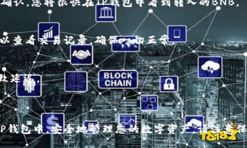 要将币安的BNB转移到TP钱包（Trust Wallet），您可以按照以下步骤操作：

### 1. 下载并安装TP钱包
首先，确保您在手机上下载并安装了TP钱包。这款钱包支持多种加密货币，包括BNB。

### 2. 创建或导入钱包
如果您是第一次使用TP钱包，您需要创建一个新钱包。系统会生成一个助记词，请务必将其妥善保管。若您已有钱包，可以通过助记词导入。

### 3. 获取您的TP钱包地址
打开TP钱包，选择“接收”功能。您将看到一个二维码和一个地址。复制这个地址，它就是您需要将BNB转移到的钱包地址。

### 4. 登陆币安账户
使用您的账户信息登录币安。在交易平台上找到您的BNB资产。

### 5. 提现BNB
在币安主页，选择“钱包”“现货钱包”。在资产列表中找到BNB，点击“提现”。 

### 6. 粘贴TP钱包地址
在提现页面，粘贴您从TP钱包复制的地址。确保地址准确无误，以免资金丢失。

### 7. 选择网络
选择正确的网络来转移BNB，通常建议使用BSC（币安智能链），以获得更快的速度和更低的费用。

### 8. 输入提现金额
输入您想转移的BNB数量。确保在转移之前预留一些BNB用于网络手续费。

### 9. 验证和确认
按照币安的要求完成身份验证（例如，短信验证码、谷歌验证等）。确认所有信息无误，然后提交提现请求。

### 10. 等待确认
提币请求发出后，您需要等待网络确认。一旦交易被确认，您将很快在TP钱包中看到转入的BNB。

### 11. 检查TP钱包
在TP钱包中刷新页面，以确认BNB转入成功。您也可以查看交易记录，确保一切正常。

### 小贴士
- 避免在繁忙时段进行转账，网络拥堵时可能会导致延迟。
- 双重检查输入的地址，防止错误转账。
- 了解当前的手续费，并确保余额足够。

通过以上步骤，您就可以成功将币安的BNB转移到TP钱包中，安全地管理您的数字资产。请注意保持钱包和交易账号的安全，定期备份助记词和密码。