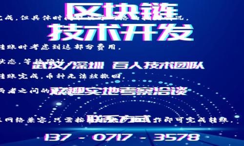 关于“鲸交易所的币能转到TP钱包里吗”的问题，首先我们要了解鲸交易所和TP钱包的基本概念，以及两者之间的兼容性。

### 什么是鲸交易所？

鲸交易所是一家提供数字货币交易服务的平台。用户可以在这里买卖各种加密货币，进行投资或者交易。鲸交易所通常支持多种币种，用户可以通过简单的操作进行交易。

### 什么是TP钱包？

TP钱包是一款支持多种区块链资产的数字钱包。用户可以将自己拥有的加密货币安全地存储在这个钱包里。TP钱包通常提供便捷的资产管理功能，比如发送、接收和兑换数字资产。

### 能否将鲸交易所的币转到TP钱包？

是否能够将鲸交易所的币转移到TP钱包，主要取决于以下几个因素：

1. **支持的币种**：鲸交易所和TP钱包都必须支持相同的币种。比如，如果你在鲸交易所购买了某种币，而TP钱包同样支持这一币种，那么转账是可行的。

2. **网络兼容性**：不同的加密货币可能会在不同的区块链网络上运行。有些币可能在Ethereum网络上，而另一些可能在Binance Smart Chain或其他网络上。因此，需要确认鲸交易所和TP钱包都能支持这些网络。

3. **转账流程**：要将币从鲸交易所转移到TP钱包，你需要获取TP钱包的接收地址。在鲸交易所的转账界面中输入这个地址，并确认转账金额及相关信息。

### 转账的具体步骤

步骤一：登录鲸交易所
首先，访问鲸交易所官方网站，使用你的账户信息登录。确保账户正常，无任何限制或安全问题。

步骤二：获取TP钱包地址
打开你的TP钱包应用，找到“接收”功能，选择你要转账的币种。这时你会看到一个地址，记下这个地址，它将用于接收转账。

步骤三：发起转账
回到鲸交易所，找到“提现”或“转账”选项。选择你想转账的币种。根据提示输入TP钱包的接收地址和要转账的金额。确保所有信息无误。

步骤四：确认转账
在鲸交易所，确认你的转账请求。根据需要输入2FA或其他安全验证信息。提交转账请求后，系统会处理你的请求。

步骤五：查看TP钱包
在转账请求处理完毕后，打开TP钱包，查看该币种的余额。通常转账会在几分钟内完成，但具体时间取决于网络的拥堵情况。

### 注意事项

1. **手续费**：在转账的过程中，鲸交易所通常会收取一定的交易手续费。确保在转账时考虑到这部分费用。

2. **确认时间**：不同的币种确认时间会有所不同。在进行转账时，可以查看交易状态，等待确认。

3. **安全性**：在进行数字资产转账时，要确保所输入的接收地址准确无误。一旦转账完成，币种无法被撤回。

4. **兼容性**：不支持的币种或错误的网络可能导致资产丢失。在操作前，请确认两者之间的兼容性。

### 结论

综上所述，鲸交易所的币可以转移到TP钱包里，前提是两者都支持相同的币种，并且网络兼容。只需按照上述步骤操作即可完成转账。

如果你有更多问题，欢迎随时询问！