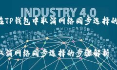 以下是关于如何在TP钱包中取消网络同步选择的详