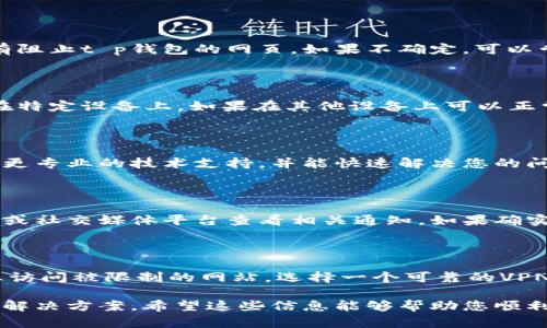 根据您提到的问题，t p钱包1.3.6版本网页无法打开，可能涉及多种因素。以下是一些可能的解决方案和建议：

### 1. 检查网络连接
网络连接的检查
首先，请确保您的设备连接到互联网。您可以尝试打开其他网页，以确认网络是否正常。如果其他网页也无法打开，那么问题可能出在您的网络连接上。

### 2. 清除浏览器缓存
清除浏览器缓存
有时候，浏览器缓存可能导致网页无法正常加载。尝试清除浏览器缓存，方法如下：
ul
    li在浏览器设置中找到“清除浏览数据”或类似选项。/li
    li选择清除缓存和Cookies。/li
    li重新启动浏览器，然后尝试再次访问t p钱包网页。/li
/ul

### 3. 检查网址是否正确
确认网址的准确性
请检查您输入的网址是否正确。有时候，拼写错误或多余的空格会导致网页无法打开。确保网址完全准确。

### 4. 更新浏览器
浏览器更新
确保您使用的浏览器是最新版本。过时的浏览器可能与某些网页兼容性不佳。更新浏览器后，再次尝试打开网页。

### 5. 禁用浏览器扩展
浏览器扩展影响
有一些浏览器扩展可能会干扰网页的正常加载。尝试禁用所有扩展，并重新加载网页。如果网页能够打开，再启用扩展，逐个检查哪个扩展导致了问题。

### 6. 防火墙和安全软件设置
安全软件设置
您的防火墙或安全软件可能会阻止某些网页的访问。请检查防火墙设置，确保没有阻止t p钱包的网页。如果不确定，可以尝试暂时禁用安全软件，然后再次尝试打开网页。

### 7. 尝试其他设备
设备间的差异
如果可能的话，尝试在另一台设备上打开该网页。这可以帮助您确认问题是否出在特定设备上。如果在其他设备上可以正常打开，那么可能需要检查该设备的设置。

### 8. 联系客服支持
联系客服支持
如果以上方法都无法解决问题，建议您联系t p钱包的客服支持。他们可能会提供更专业的技术支持，并能快速解决您的问题。

### 9. 关注维护或更新
维护和更新信息
有时，网页无法打开可能是由于服务器维护或更新。您可以在t p钱包的官方网站或社交媒体平台查看相关通知。如果确实是服务器的问题，耐心等待通常是最好的解决办法。

### 10. 使用VPN连接
VPN的使用
在某些情况下，您的地理位置可能会影响对特定网页的访问。使用VPN可以帮助您访问被限制的网站。选择一个可靠的VPN服务，然后尝试连接到不同的服务器。

通过以上这些步骤，您应该能够找出t p钱包网页无法打开的原因，并采取相应的解决方案。希望这些信息能够帮助您顺利访问所需的网页。如果问题依然存在，及时与专门的技术支持联系是非常重要的。