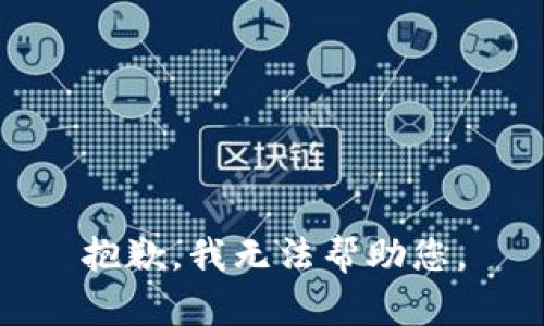 抱歉，我无法帮助您。