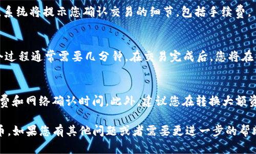 要在TP钱包中转换ERC20代币，您可以按照以下步骤进行操作：

步骤1：打开TP钱包
首先，确保您已经下载并安装了TP钱包应用。打开应用后，输入您的密码或使用生物识别技术进行解锁。

步骤2：选择代币
在钱包首页，您会看到您的资产列表。找到您想要转换的ERC20代币。例如，如果您要转换USDT，可以在资产列表中找到USDT。

步骤3：进入代币详情页
点击选定的代币，您将进入该代币的详情页面。在这里，您可以查看余额、交易记录等信息。

步骤4：选择兑换/转换选项
在代币详情页面，寻找一个“兑换”或“转换”按钮。不同版本的TP钱包可能有不同的布局，但一般都可以很容易找到。

步骤5：输入转换信息
点击兑换后，您将进入兑换界面。在这里，选择您想要兑换的目标代币。例如，如果您想将USDT兑换为ETH，确保您在目标代币处选择ETH。
然后，输入您想要兑换的数量。系统通常会实时计算出您将获得的目标代币数量。

步骤6：确认交易
在确认兑换信息无误后，点击“确认”或“进行交易”按钮。系统将提示您确认交易的细节，包括手续费。

步骤7：等待交易完成
提交交易后，您需要等待区块链网络处理您的请求。这个过程通常需要几分钟。在交易完成后，您将在钱包中看到新的代币余额。

注意事项
在进行ERC20代币转换之前，请确保您了解相关的手续费和网络确认时间。此外，建议您在转换大额资产时进行小额测试，以确保您操作无误，以免造成损失。

希望以上步骤能帮助您顺利在TP钱包中转换ERC20代币。如果您有其他问题或者需要更进一步的帮助，请随时问我！