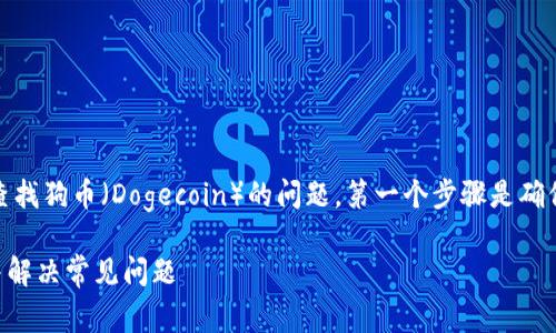 在这里，我们可以讨论一下如何解决TP钱包中查找狗币（Dogecoin）的问题。第一个步骤是确保你已经按照正确的方法在TP钱包中查看狗币。

### 如何在TP钱包中查询狗币（Dogecoin）并解决常见问题