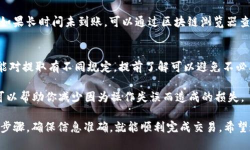 要将TP钱包中的USDT提取到其他钱包或平台，可以按照以下步骤进行操作：

第一步：打开TP钱包
首先，确保你的手机上已经安装了TP钱包应用，并且你已经成功登录。如果尚未注册，请根据应用内指引完成注册过程。

第二步：检查余额
在主界面，你可以查看不同的加密货币。找到USDT并点击它，查看你的余额。

第三步：选择提取功能
在USDT的页面，你会看到“提取”或“转账”的选项。点击这个选项以继续。

第四步：输入提取地址
此时，你需要输入你希望将USDT提取到的钱包地址。确保这个地址是正确的，任何错误的地址都可能导致资产丢失。大多数钱包和交易所会有一个“接收”选项，可以帮助你获取准确的地址。

第五步：输入提取数量
接下来，输入你想要提取的USDT数量。请注意，有些钱包会有最低提取金额的限制，确保你输入的数量符合要求。

第六步：确认交易
在你输入完地址和数量后， TP钱包通常会显示交易确认信息。在这个页面上，你可以检查所有输入的信息以及可能产生的手续费。确保所有信息正确无误后，点击确认按钮。

第七步：进行身份验证
为了保护账户安全，TP钱包可能会要求你进行身份验证。这可能包括输入密码、验证码或者其他形式的身份确认。

第八步：等待交易完成
完成上述步骤后，你的提取请求将被处理。你可以在钱包的交易记录中查看该交易的状态。提取通常需要几分钟到几小时不等的时间，具体取决于网络情况。

第九步：检查接收钱包
在你提交提取请求后，建议你在目标钱包中检查收到的USDT是否到账。如果长时间未到账，可以通过区块链浏览器查询交易状态，查看是否成功。

额外提示
在提取加密货币之前，确保了解相关手续费用和取款政策。每个平台可能对提取有不同规定，提前了解可以避免不必要的麻烦。

此外，建议在进行大额交易前，先进行小额测试交易，确保一切正常。这可以帮助你减少因为操作失误而造成的损失。

总结来说，从TP钱包提取USDT是一个相对简单的过程。只需要按照上述步骤，确保信息准确，就能顺利完成交易。希望这些信息能帮助你顺利提取USDT！