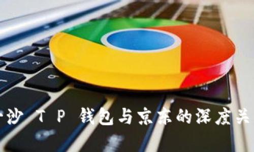井底一沙 T P 钱包与京东的深度关系解析